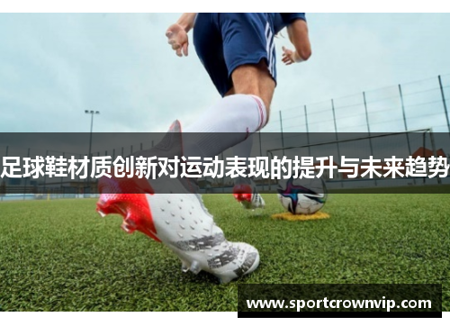 足球鞋材质创新对运动表现的提升与未来趋势